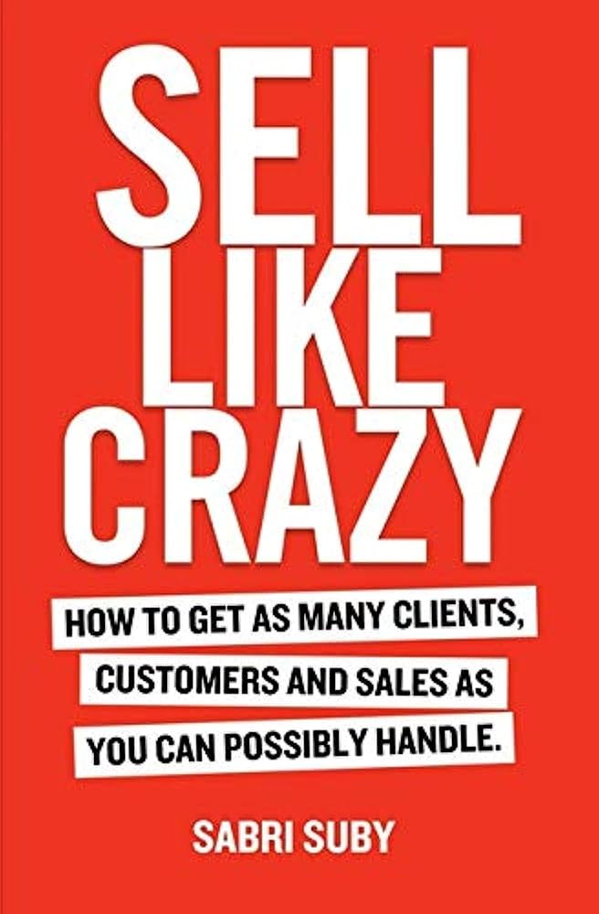 Sell Like Crazy: How To Get As Many Clients, Customers and Sales As You Can Possibly Handle cover image